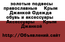 золотые подвесы православные  - Крым, Джанкой Одежда, обувь и аксессуары » Аксессуары   . Крым,Джанкой